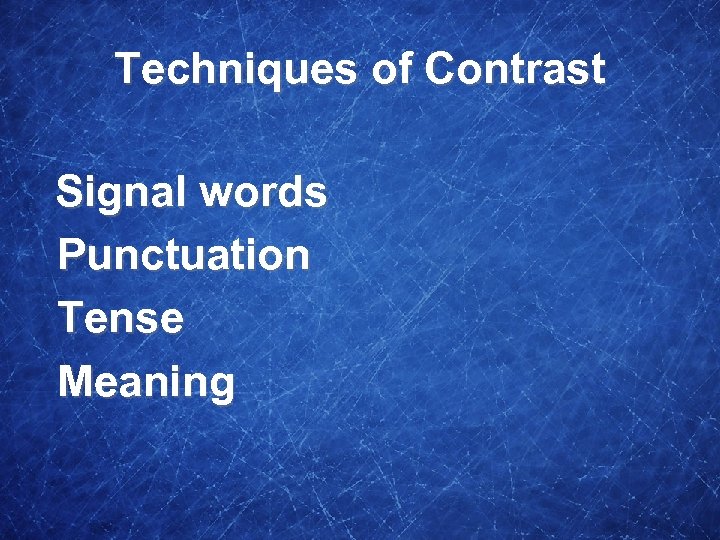 Techniques of Contrast Signal words Punctuation Tense Meaning 