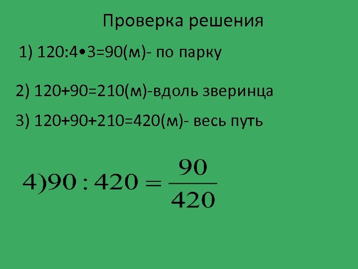 Проверка решения 1) 120: 4 • 3=90(м)- по парку 2) 120+90=210(м)-вдоль зверинца 3) 120+90+210=420(м)-