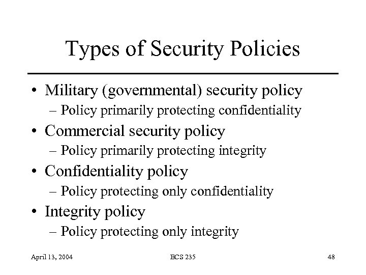 Types of Security Policies • Military (governmental) security policy – Policy primarily protecting confidentiality