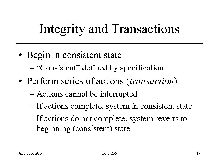 Integrity and Transactions • Begin in consistent state – “Consistent” defined by specification •