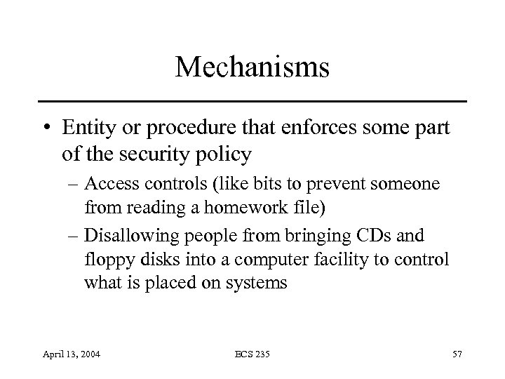 Mechanisms • Entity or procedure that enforces some part of the security policy –