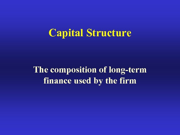Capital Structure The composition of long-term finance used by the firm 