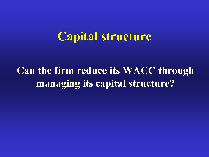 Capital structure Can the firm reduce its WACC through managing its capital structure? 
