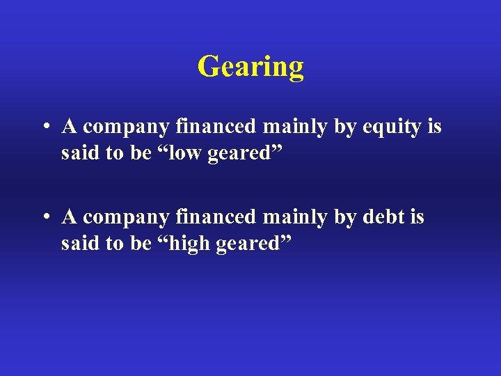 Gearing • A company financed mainly by equity is said to be “low geared”