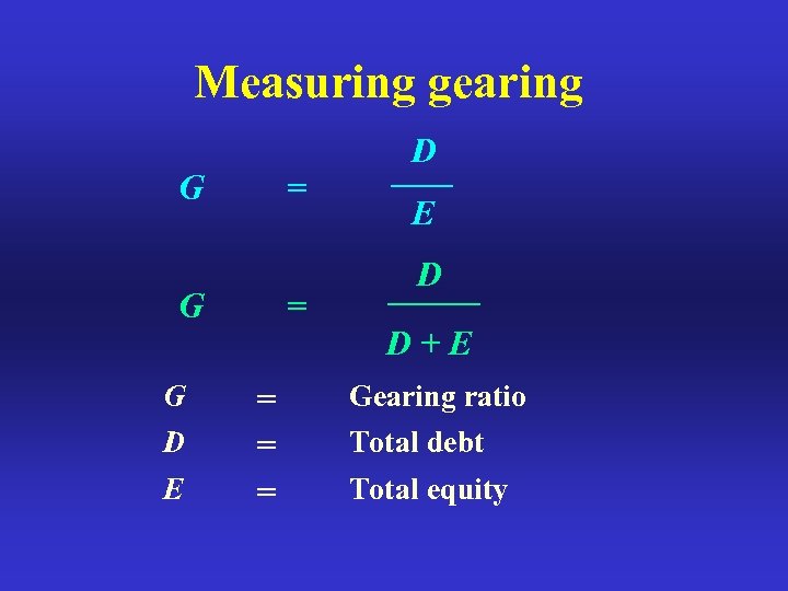 Measuring gearing G = G G D E = = D E D D+E