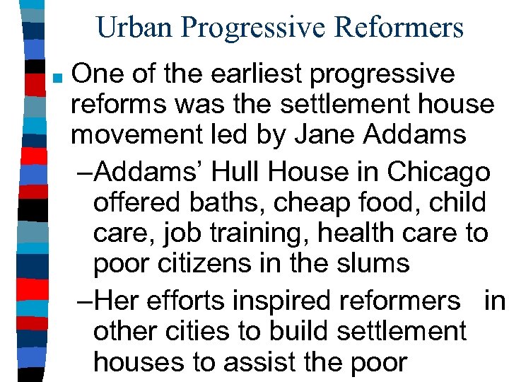 Urban Progressive Reformers ■ One of the earliest progressive reforms was the settlement house