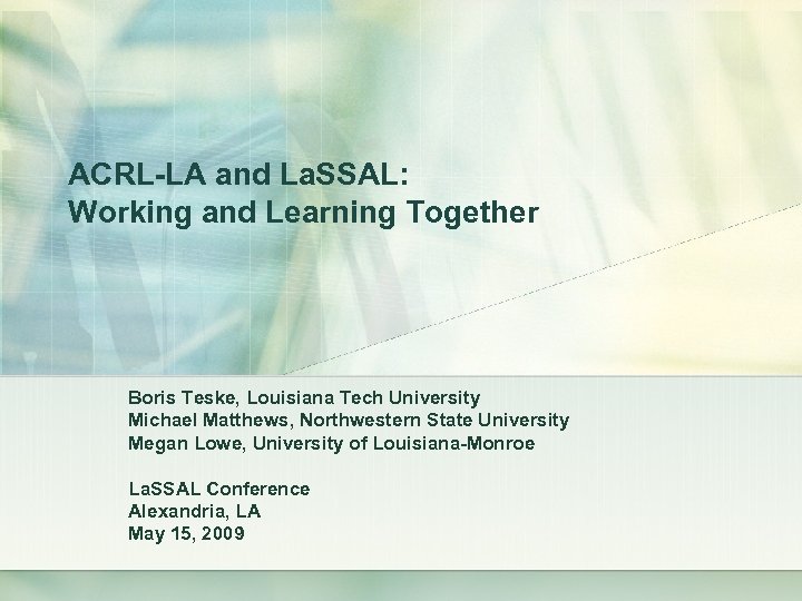 ACRL-LA and La. SSAL: Working and Learning Together Boris Teske, Louisiana Tech University Michael