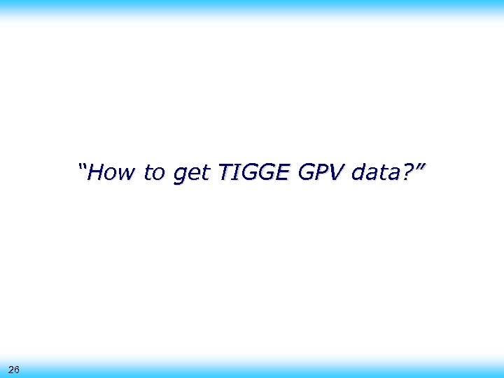 “How to get TIGGE GPV data? ” 26 