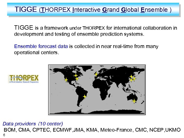 TIGGE (THORPEX Interactive Grand Global Ensemble ) TIGGE is a framework under THORPEX for