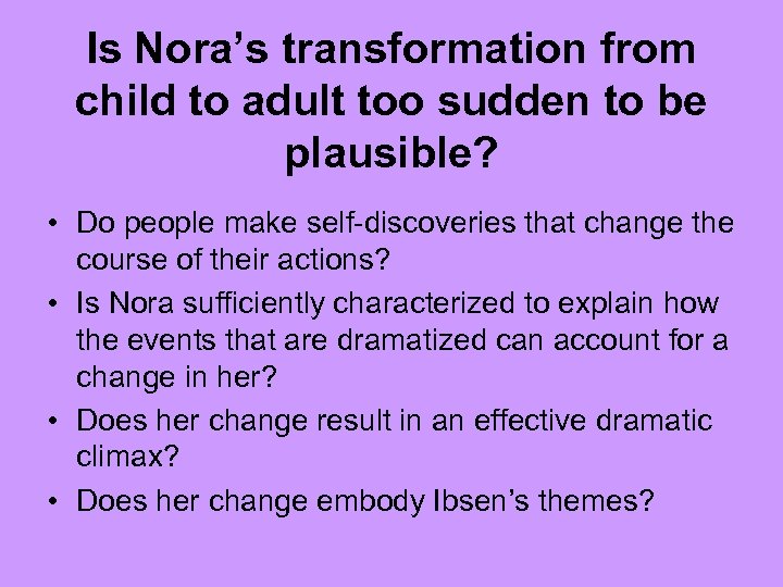 Is Nora’s transformation from child to adult too sudden to be plausible? • Do