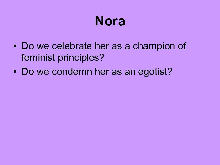 Nora • Do we celebrate her as a champion of feminist principles? • Do