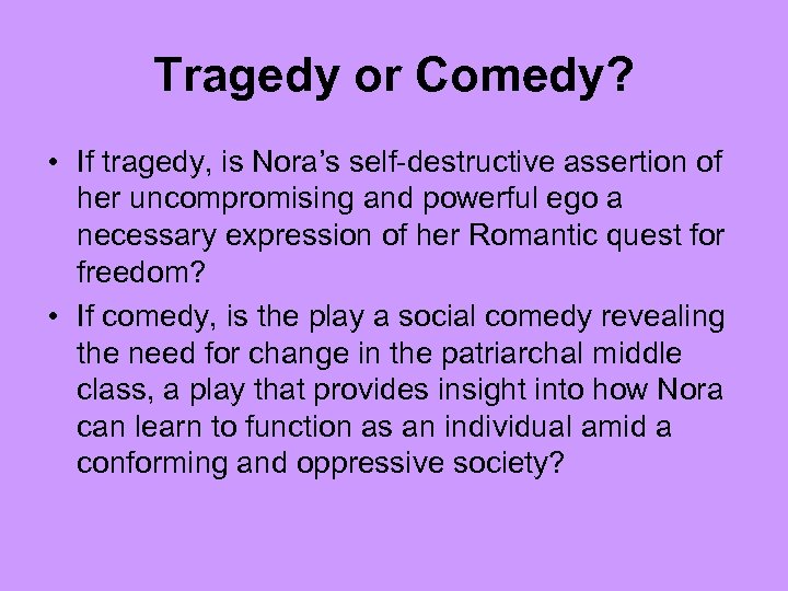 Tragedy or Comedy? • If tragedy, is Nora’s self-destructive assertion of her uncompromising and
