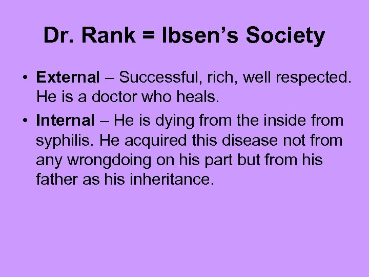 Dr. Rank = Ibsen’s Society • External – Successful, rich, well respected. He is