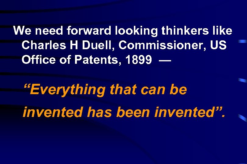 We need forward looking thinkers like Charles H Duell, Commissioner, US Office of Patents,