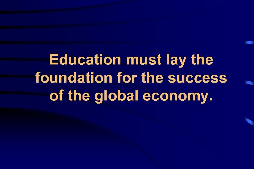 Education must lay the foundation for the success of the global economy. 