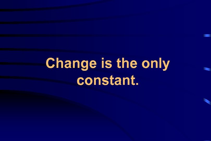 Change is the only constant. 