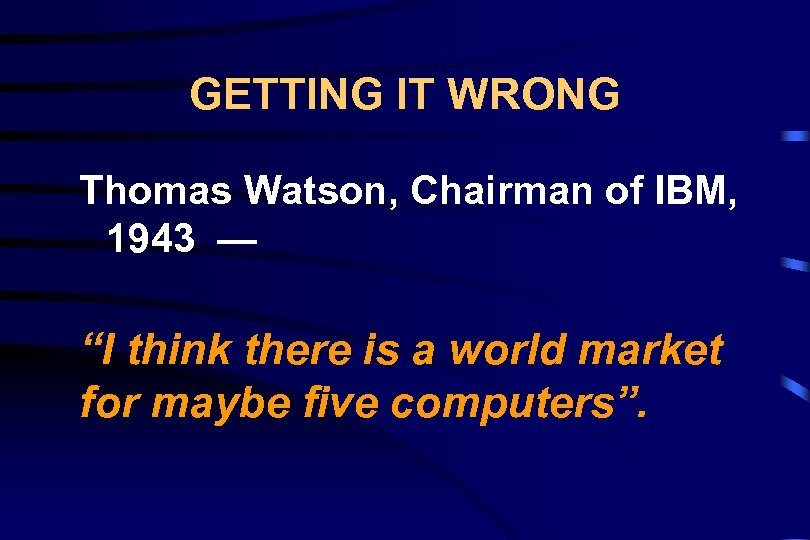 GETTING IT WRONG Thomas Watson, Chairman of IBM, 1943 — “I think there is