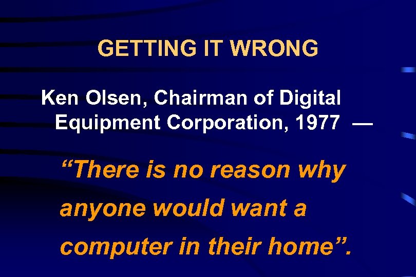 GETTING IT WRONG Ken Olsen, Chairman of Digital Equipment Corporation, 1977 — “There is