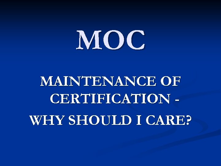 MOC MAINTENANCE OF CERTIFICATION WHY SHOULD I CARE? 