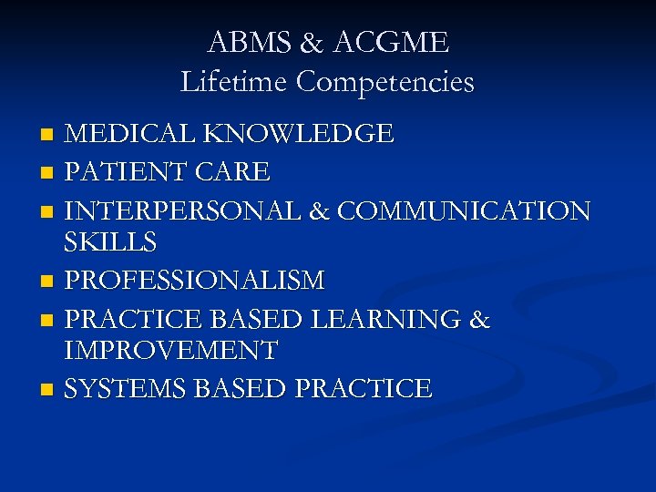 ABMS & ACGME Lifetime Competencies MEDICAL KNOWLEDGE n PATIENT CARE n INTERPERSONAL & COMMUNICATION