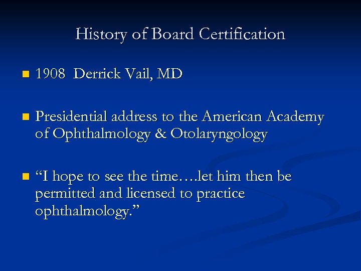 History of Board Certification n 1908 Derrick Vail, MD n Presidential address to the