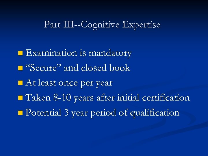 Part III--Cognitive Expertise n Examination is mandatory n “Secure” and closed book n At