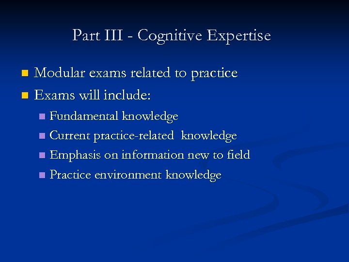 Part III - Cognitive Expertise Modular exams related to practice n Exams will include: