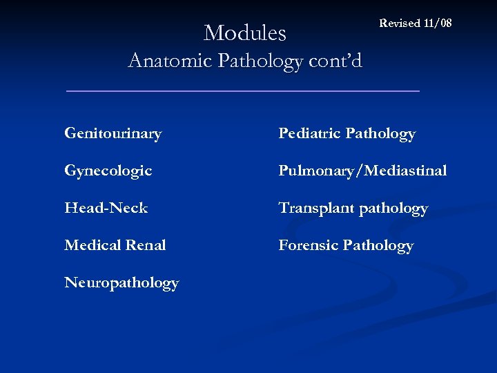 Modules Revised 11/08 Anatomic Pathology cont’d Genitourinary Pediatric Pathology Gynecologic Pulmonary/Mediastinal Head-Neck Transplant pathology