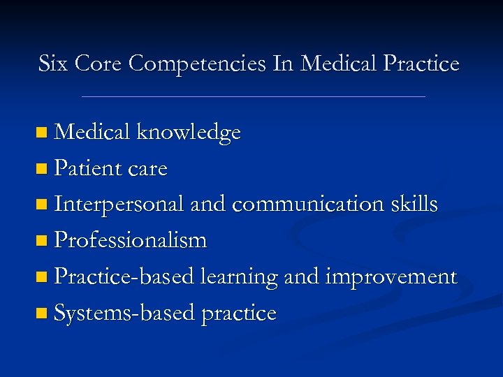 Six Core Competencies In Medical Practice n Medical knowledge n Patient care n Interpersonal
