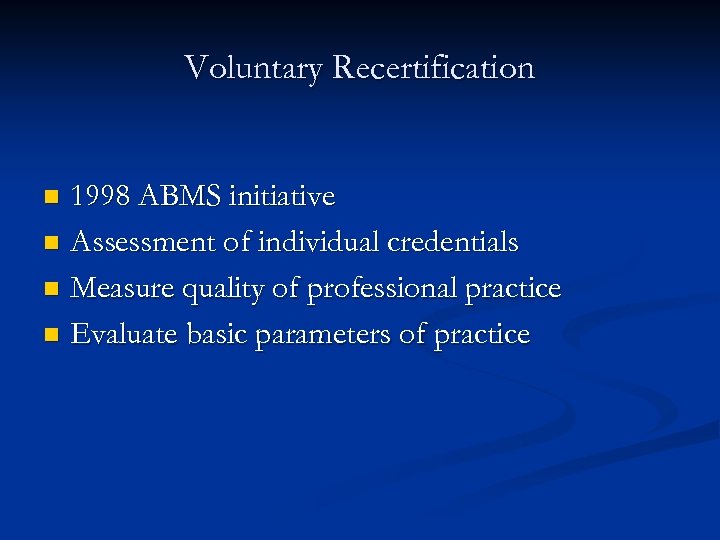 Voluntary Recertification 1998 ABMS initiative n Assessment of individual credentials n Measure quality of