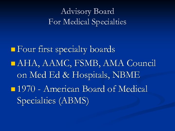 Advisory Board For Medical Specialties n Four first specialty boards n AHA, AAMC, FSMB,