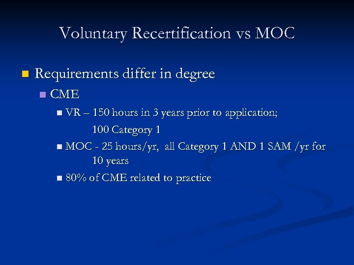Voluntary Recertification vs MOC n Requirements differ in degree n CME n VR –
