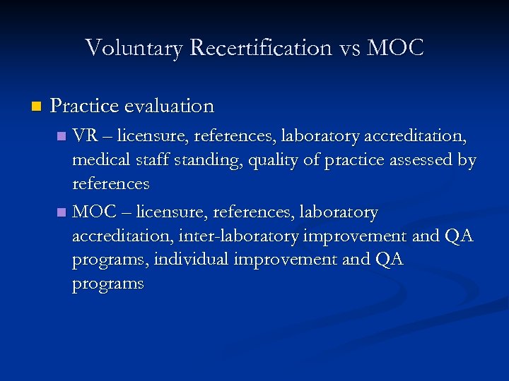 Voluntary Recertification vs MOC n Practice evaluation VR – licensure, references, laboratory accreditation, medical