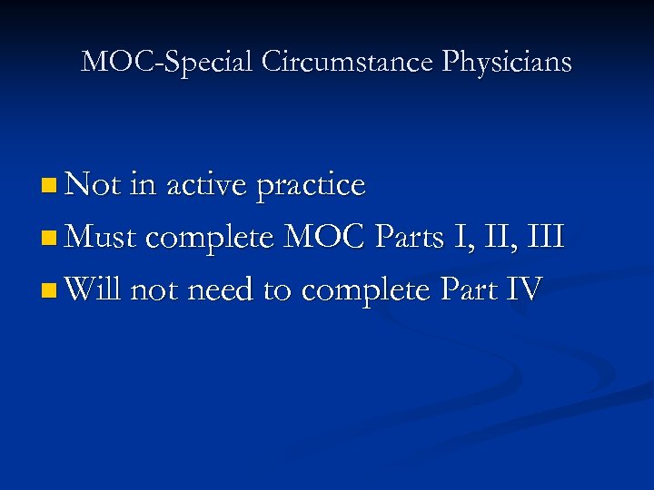 MOC-Special Circumstance Physicians n Not in active practice n Must complete MOC Parts I,