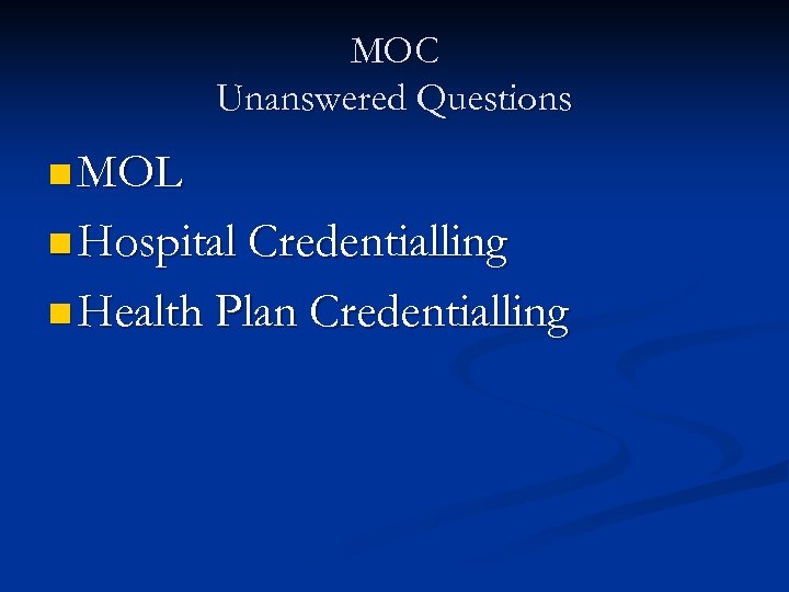 MOC Unanswered Questions n MOL n Hospital Credentialling n Health Plan Credentialling 