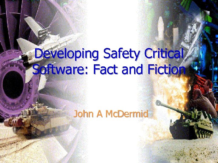 Developing Safety Critical Software: Fact and Fiction John A Mc. Dermid 