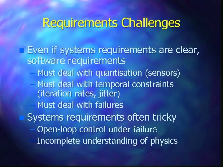 Requirements Challenges n Even if systems requirements are clear, software requirements – Must deal