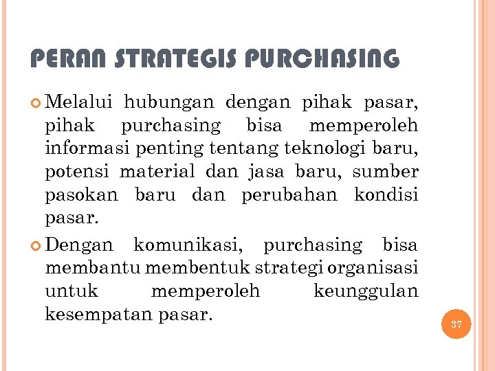 PERAN STRATEGIS PURCHASING Melalui hubungan dengan pihak pasar, pihak purchasing bisa memperoleh informasi penting