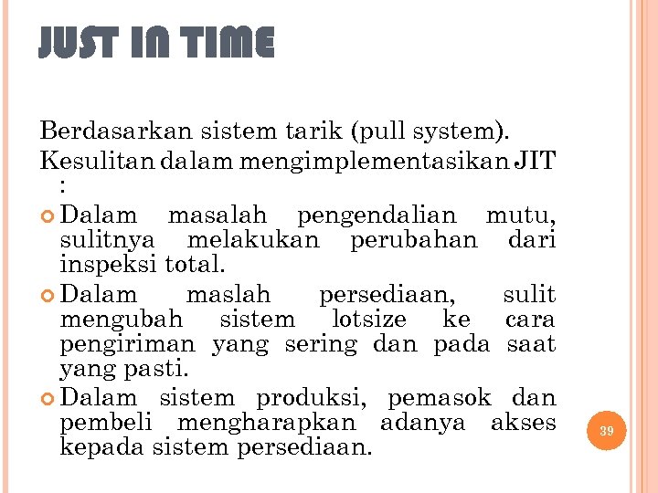 JUST IN TIME Berdasarkan sistem tarik (pull system). Kesulitan dalam mengimplementasikan JIT : Dalam