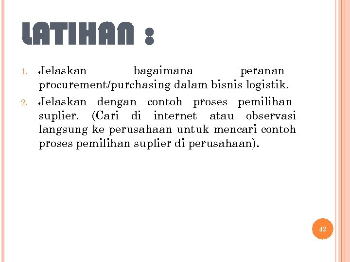 LATIHAN : 1. 2. Jelaskan bagaimana peranan procurement/purchasing dalam bisnis logistik. Jelaskan dengan contoh