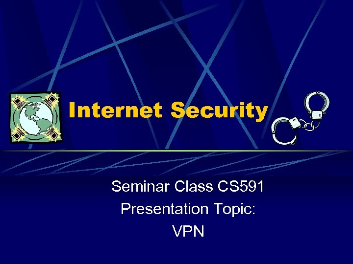 Internet Security Seminar Class CS 591 Presentation Topic: VPN 