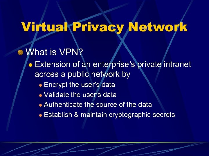 Virtual Privacy Network What is VPN? l Extension of an enterprise’s private intranet across