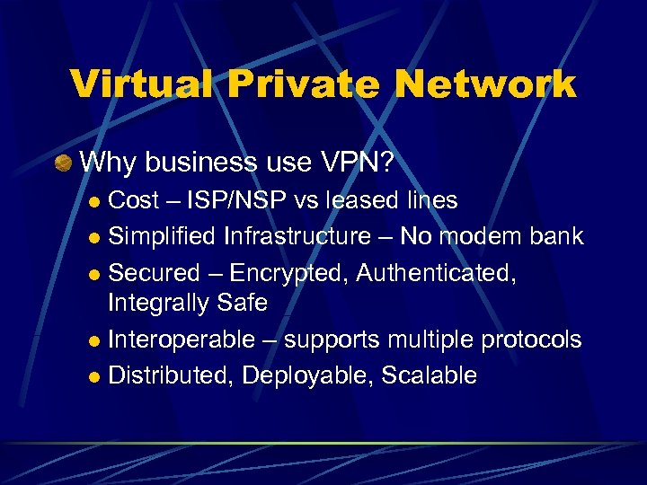 Virtual Private Network Why business use VPN? Cost – ISP/NSP vs leased lines l