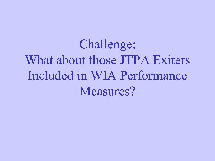 Challenge: What about those JTPA Exiters Included in WIA Performance Measures? 