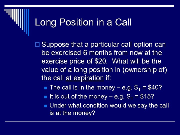 Long Position in a Call o Suppose that a particular call option can be