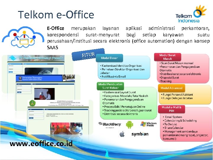 Telkom e-Office E-Office merupakan layanan aplikasi administrasi perkantoran, korespondensi surat-menyurat bagi setiap karyawan suatu