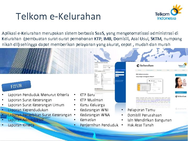 Telkom e-Kelurahan Aplikasi e-Kelurahan merupakan sistem berbasis Saa. S, yang mengotomatisasi administrasi di Kelurahan
