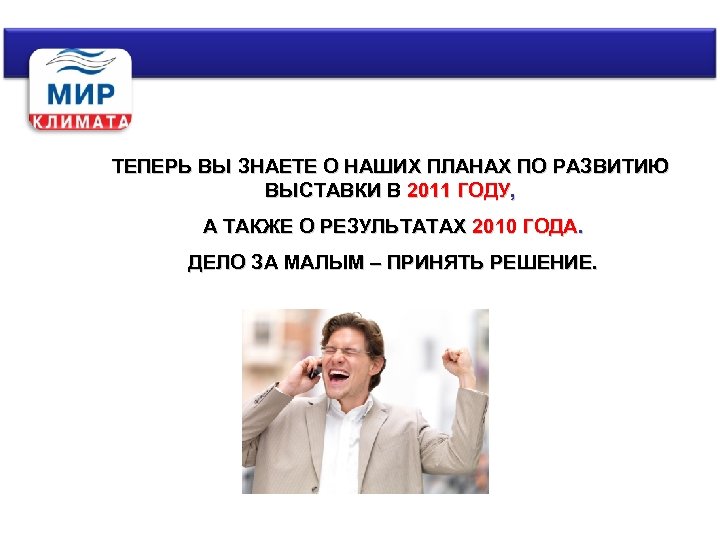 ТЕПЕРЬ ВЫ ЗНАЕТЕ О НАШИХ ПЛАНАХ ПО РАЗВИТИЮ ВЫСТАВКИ В 2011 ГОДУ, А ТАКЖЕ