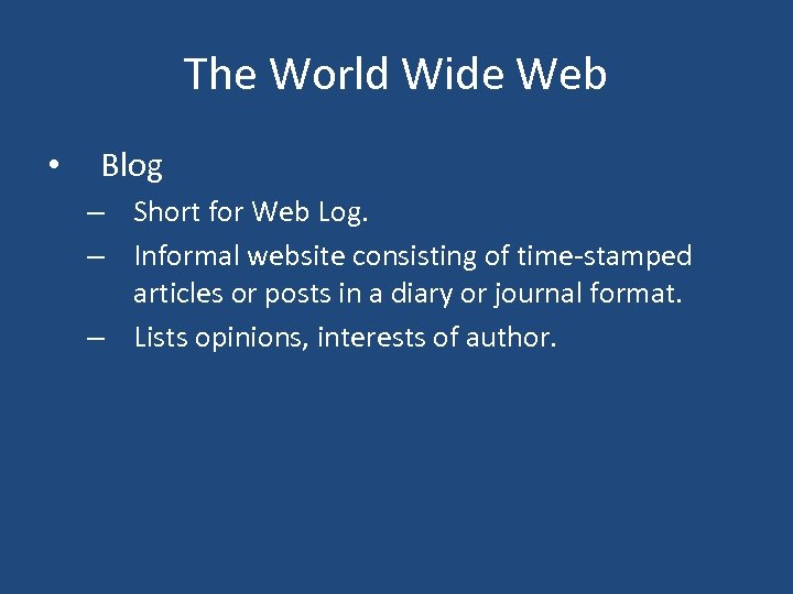 The World Wide Web • Blog – Short for Web Log. – Informal website