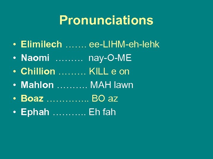 Pronunciations • • • Elimilech ……. ee-LIHM-eh-lehk Naomi ……… nay-O-ME Chillion ……… KILL e